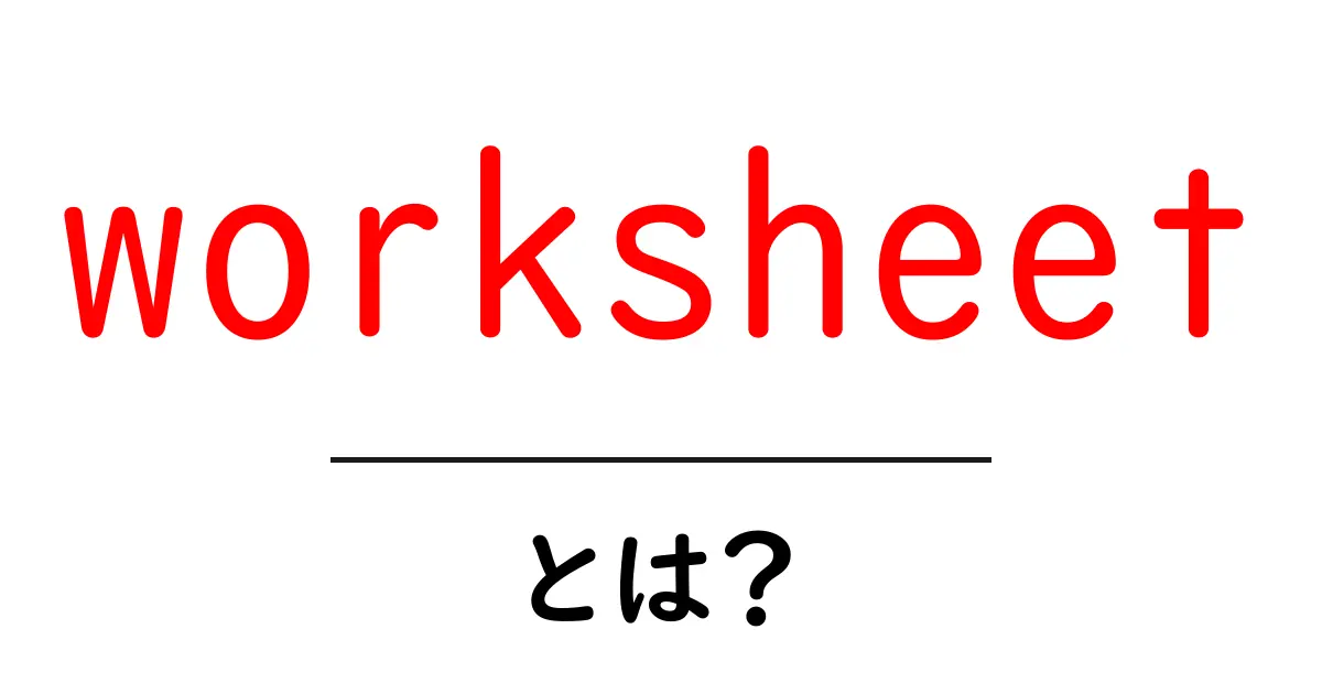 worksheetとは?初心者にもわかりやすい使い方と意味を解説共起語・同意語・対義語も併せて解説!