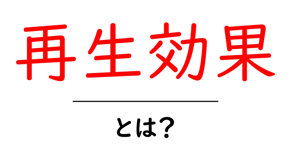 再生効果・とは？初心者が知っておく基本と活用法共起語・同意語・対義語も併せて解説！