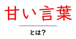 甘い言葉・とは？初心者向け解説：使い方と見分け方共起語・同意語・対義語も併せて解説！