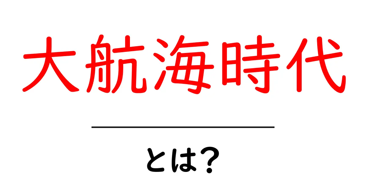 大航海時代・とは？初心者にもわかる歴史解説と基本情報共起語・同意語・対義語も併せて解説！