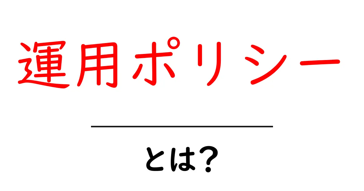 運用ポリシー・とは? 初心者にもわかる基本と実例共起語・同意語・対義語も併せて解説!