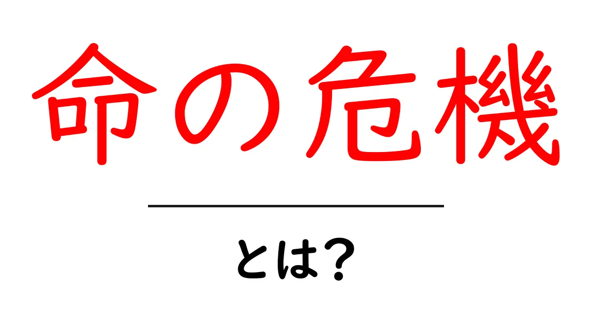 命の危機・とは？今すぐ知っておきたい緊急サインと対処法共起語・同意語・対義語も併せて解説！