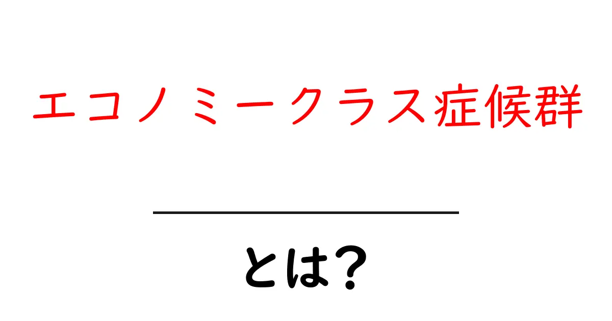 エコノミークラス症候群・とは?を知ろう:原因と予防を初心者にも分かりやすく解説共起語・同意語・対義語も併せて解説!