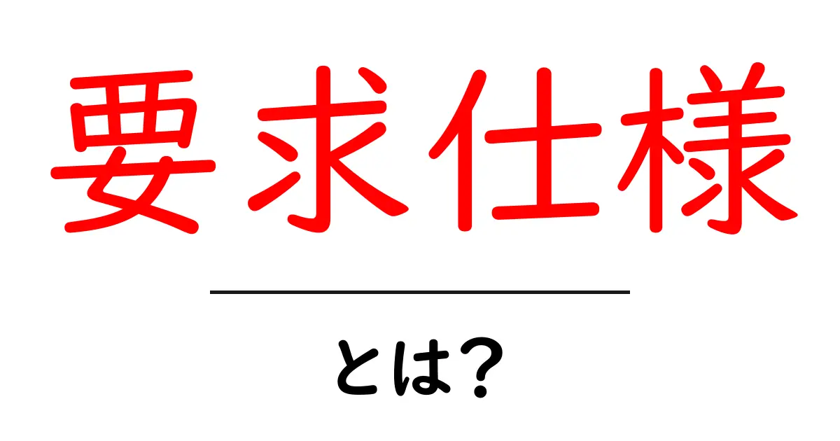 要求仕様・とは？初心者にもわかる基本と使い方ガイド共起語・同意語・対義語も併せて解説！