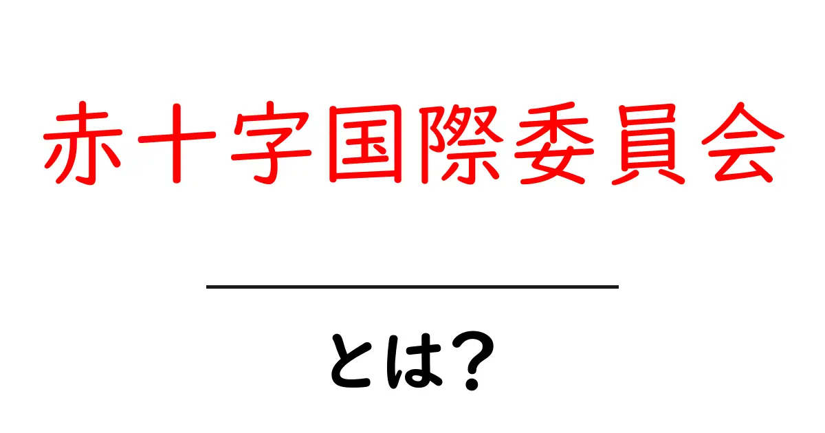 赤十字国際委員会とは？国際人道支援のしくみをやさしく解説共起語・同意語・対義語も併せて解説！