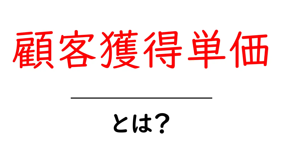 顧客獲得単価（CAC）とは？初心者のための分かりやすい解説と実践ガイド共起語・同意語・対義語も併せて解説！