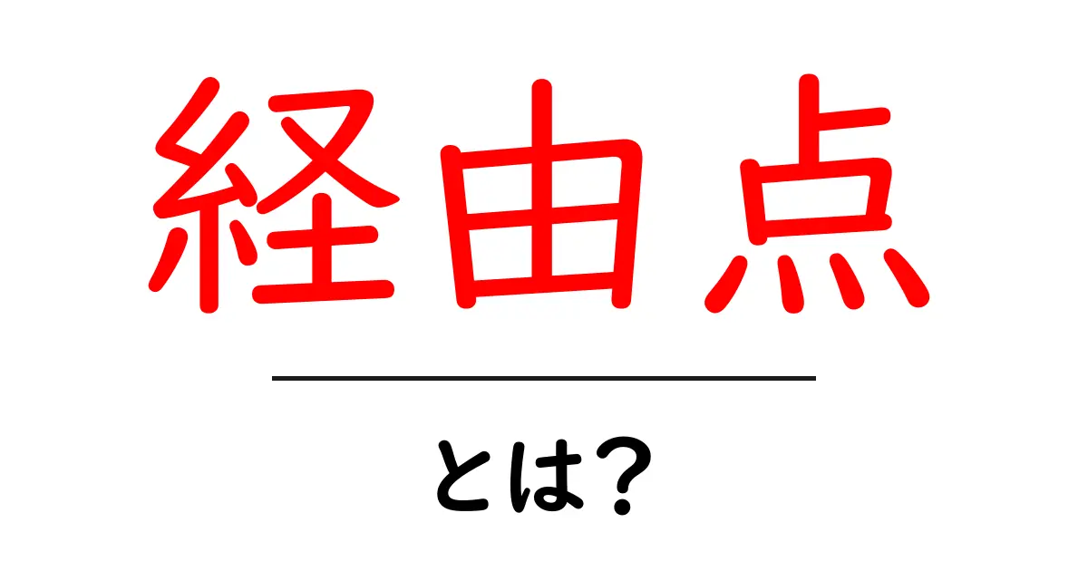 経由点・とは?意味と使い方をやさしく解説共起語・同意語・対義語も併せて解説!