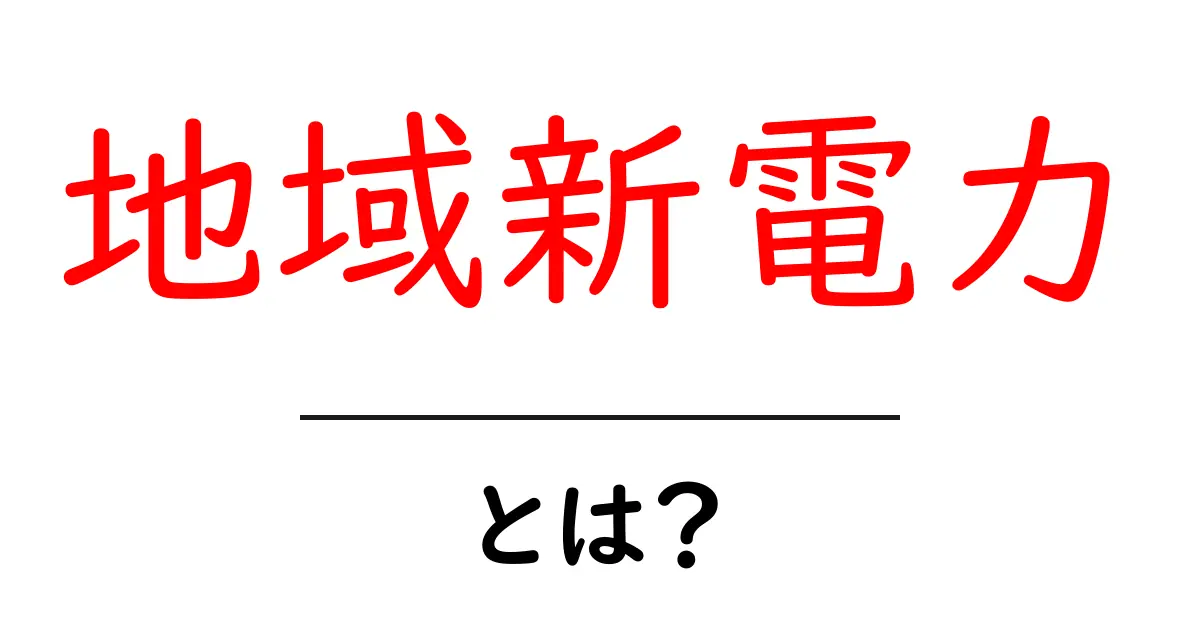 地域新電力・とは?初心者にもわかる基礎ガイド共起語・同意語・対義語も併せて解説!