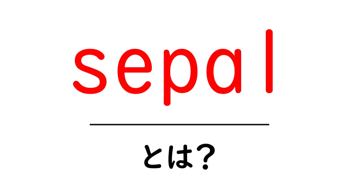 sepalとは？花のガクの役割をやさしく解説する入門ガイド共起語・同意語・対義語も併せて解説！