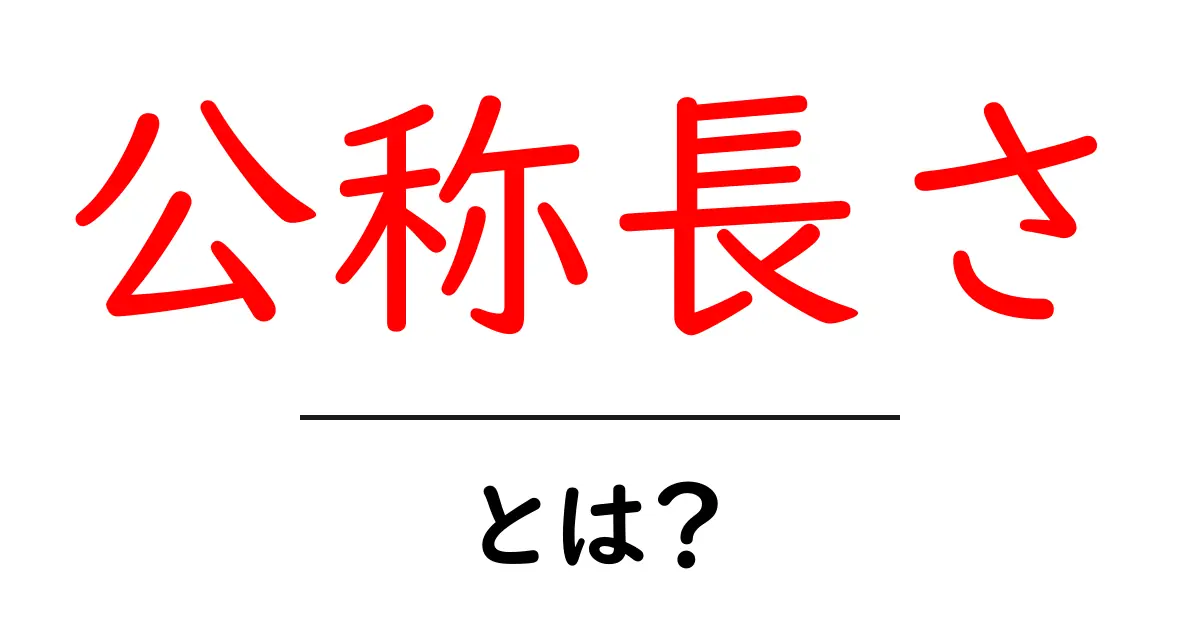公称長さとは？意味・使い方・誤解を避けるポイントを中学生にもわかる解説共起語・同意語・対義語も併せて解説！