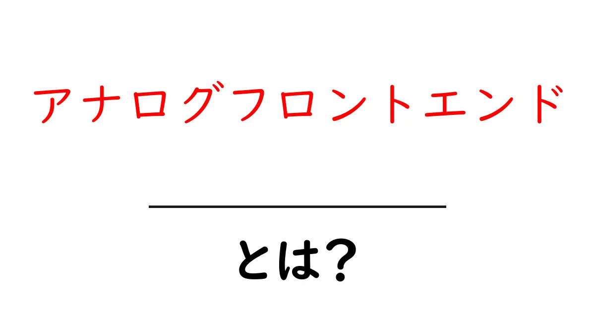 アナログフロントエンド・とは?初心者でもわかる使い方と実例共起語・同意語・対義語も併せて解説!