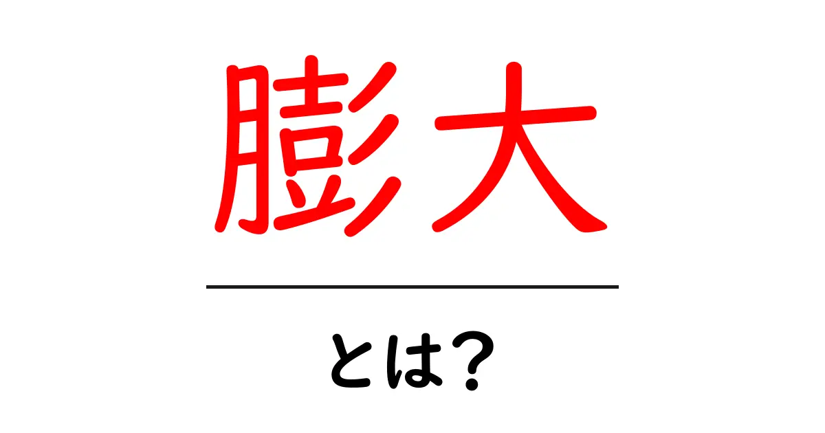 膨大とは？初心者でも分かる情報の規模と意味の基礎解説共起語・同意語・対義語も併せて解説！