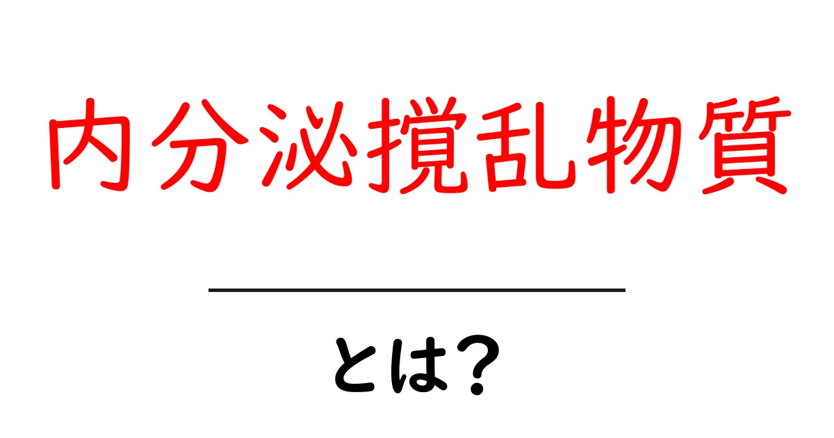 内分泌撹乱物質とは？初心者にも分かる基礎解説と身近な影響共起語・同意語・対義語も併せて解説！