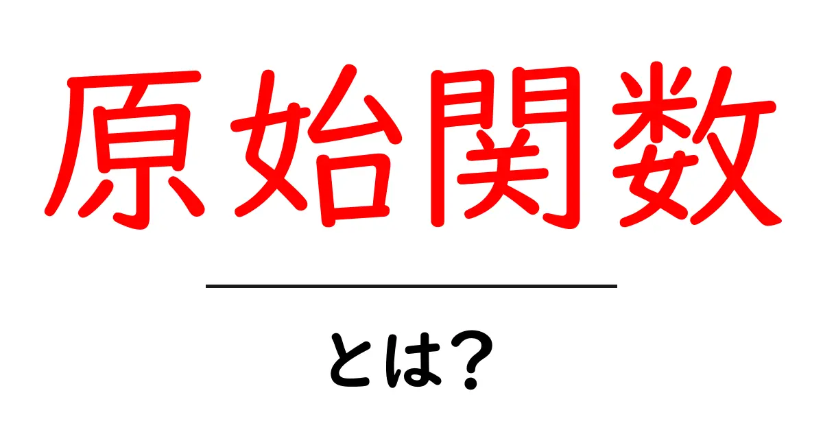 原始関数・とは？初心者でもわかる基本ガイドと実例の解説共起語・同意語・対義語も併せて解説！