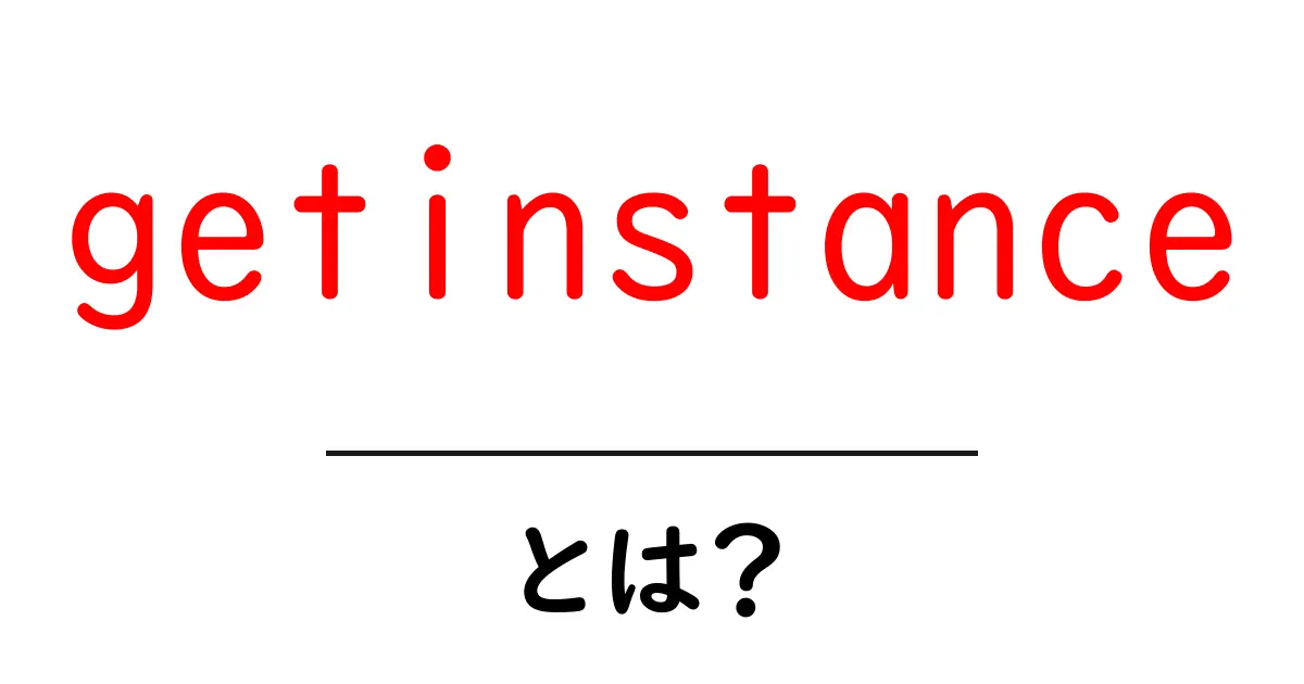 getinstanceとは？初心者向け解説と実務での使い方共起語・同意語・対義語も併せて解説！