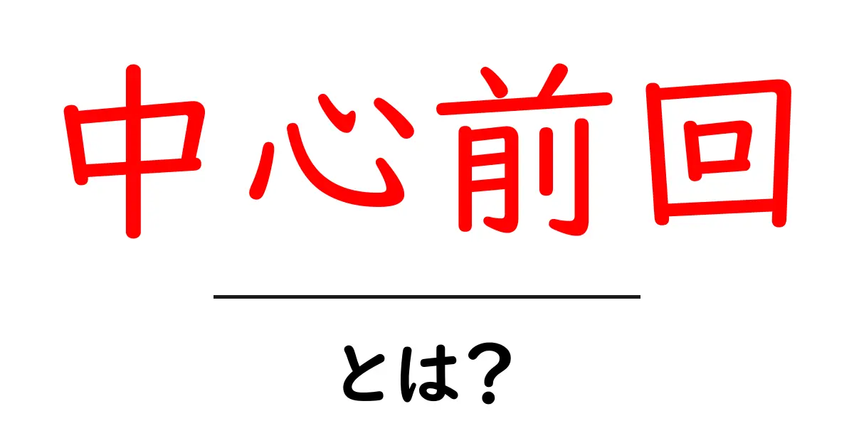 中心前回とは?初心者向けに分かりやすく解説する基本ガイド共起語・同意語・対義語も併せて解説!