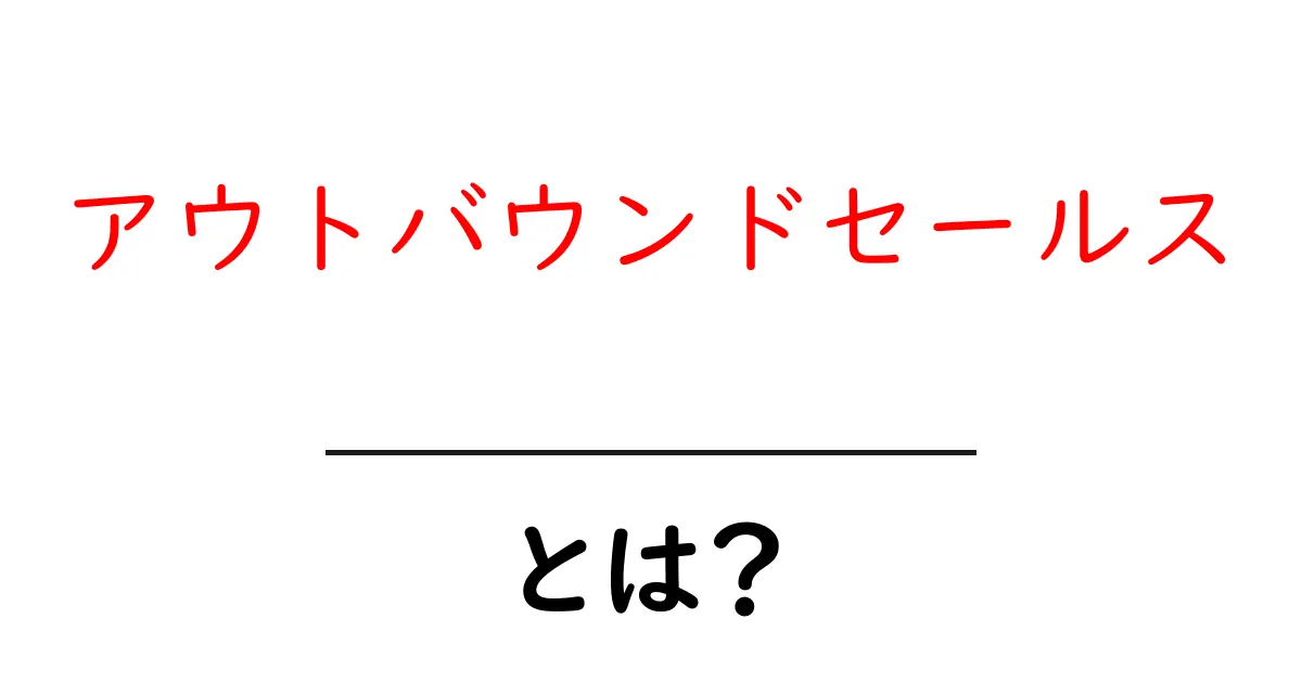 アウトバウンドセールスとは?初心者でもわかる基本と実践のコツ共起語・同意語・対義語も併せて解説!