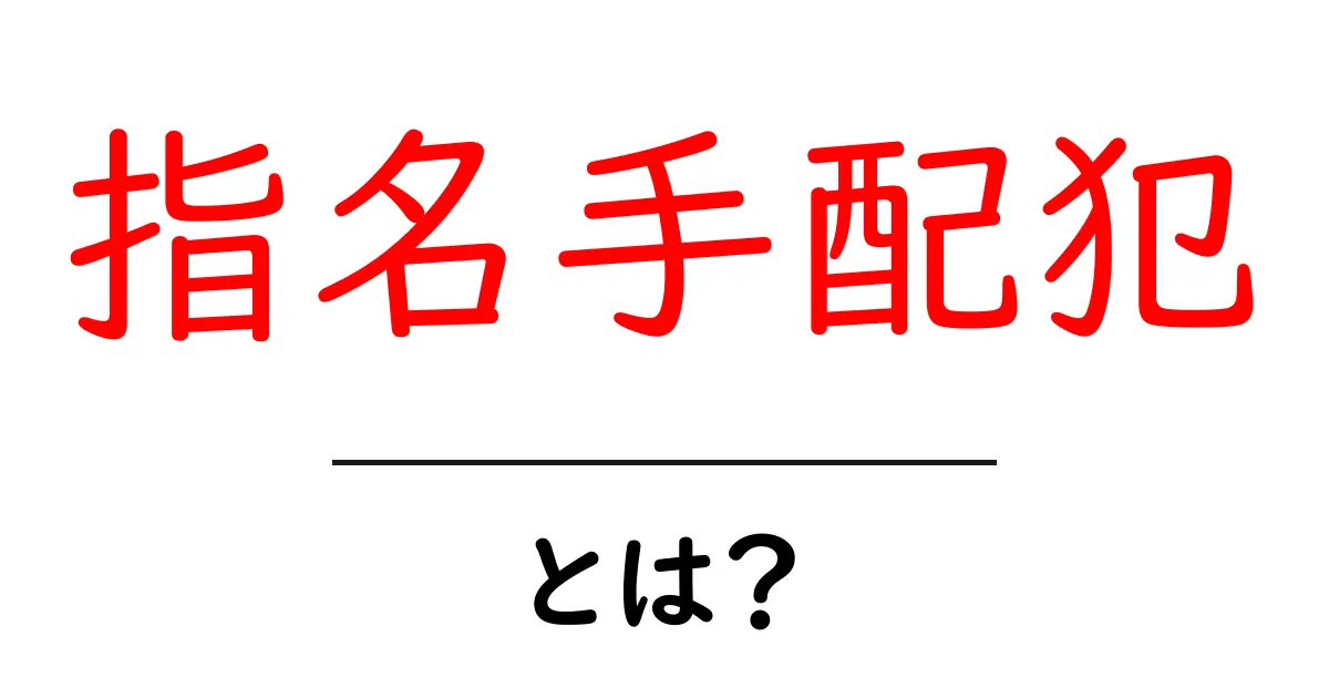 指名手配犯とは？初心者にも分かるやさしい解説とよくある誤解共起語・同意語・対義語も併せて解説！