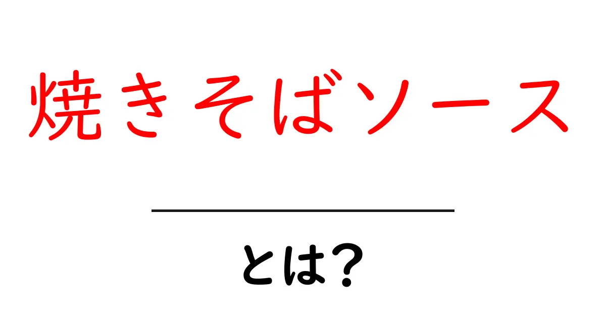 焼きそばソースとは？初心者にもわかる使い方と選び方ガイド共起語・同意語・対義語も併せて解説！