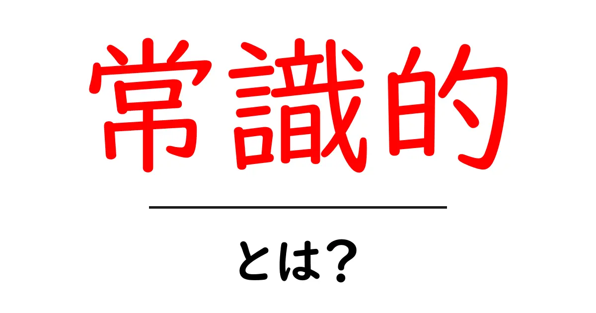 常識的・とは？初心者が知っておく意味と使い方を丁寧に解説共起語・同意語・対義語も併せて解説！