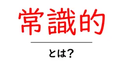 常識的・とは？初心者が知っておく意味と使い方を丁寧に解説共起語・同意語・対義語も併せて解説！