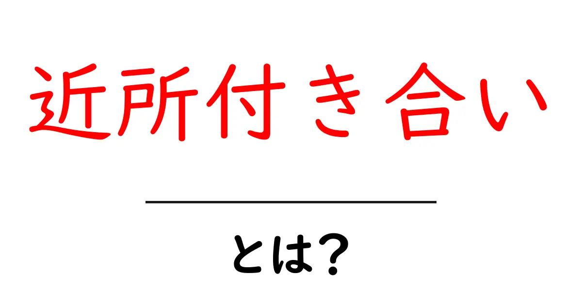 近所付き合いとは？ 初心者にも分かる基本と実践のコツ共起語・同意語・対義語も併せて解説！