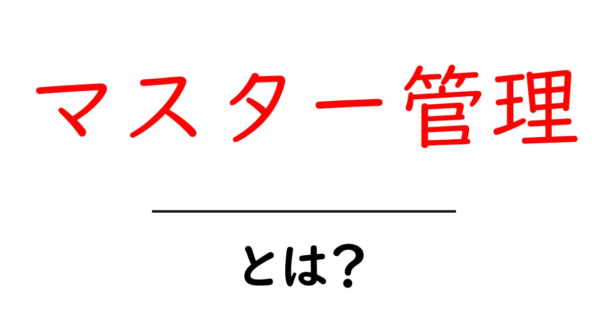 マスター管理・とは？初心者にも分かる基本と実践ガイド共起語・同意語・対義語も併せて解説！