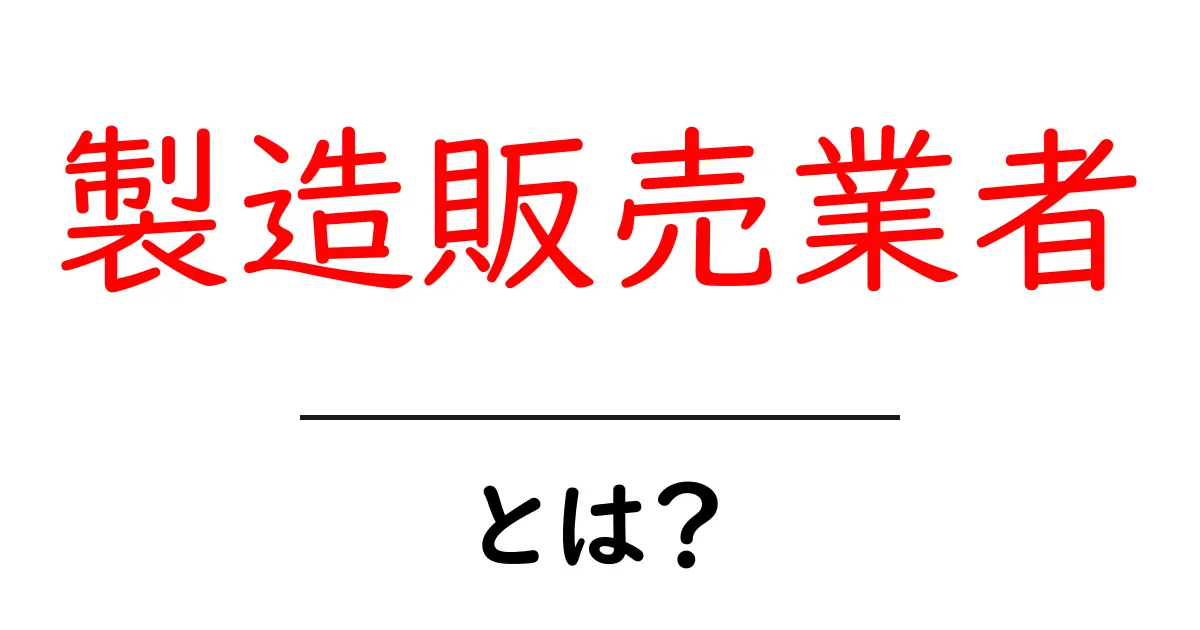 製造販売業者・とは？初心者向けにわかりやすく解説共起語・同意語・対義語も併せて解説！