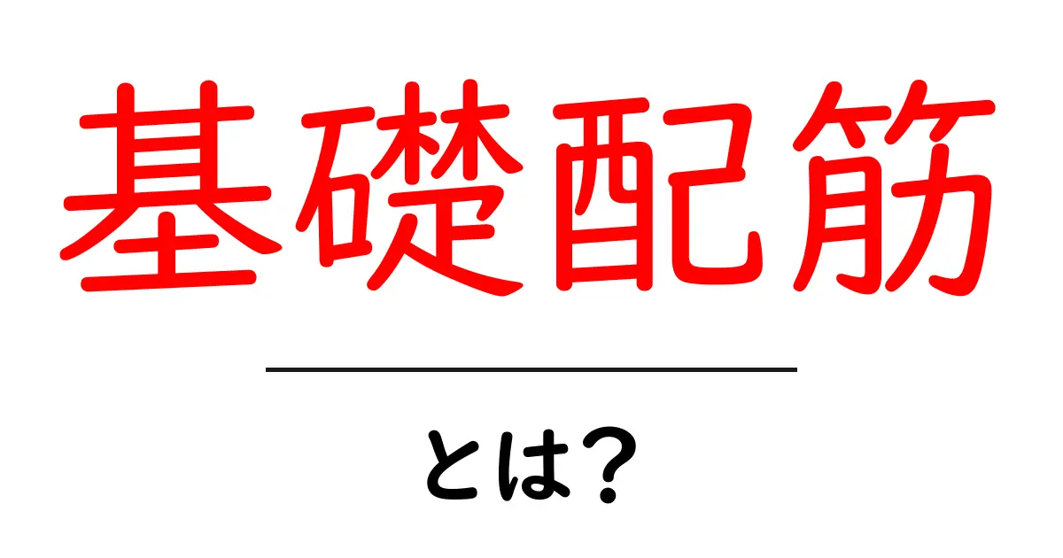 基礎配筋・とは？初心者でも分かる基本ガイド共起語・同意語・対義語も併せて解説！