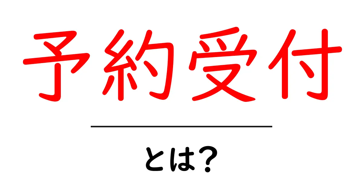 予約受付・とは？ 初心者にもわかる基本と使い方ガイド共起語・同意語・対義語も併せて解説！