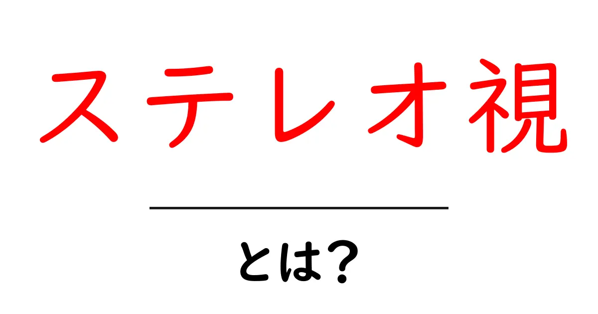 ステレオ視・とは? 初心者向けに分かりやすく解説共起語・同意語・対義語も併せて解説!