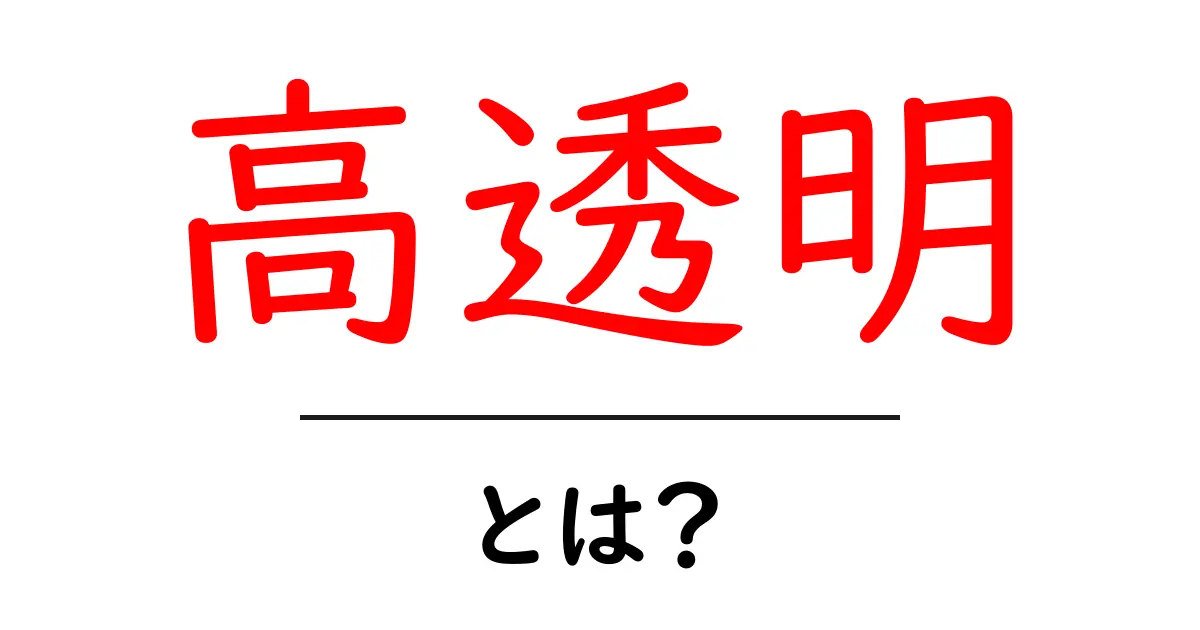 高透明とは？初心者向けに分かりやすく解説する基礎と実例共起語・同意語・対義語も併せて解説！