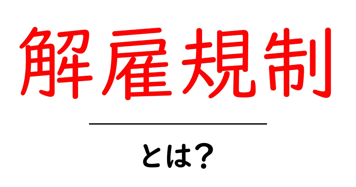 解雇規制・とは?初心者にもわかる基本と実務で役立つポイント共起語・同意語・対義語も併せて解説!