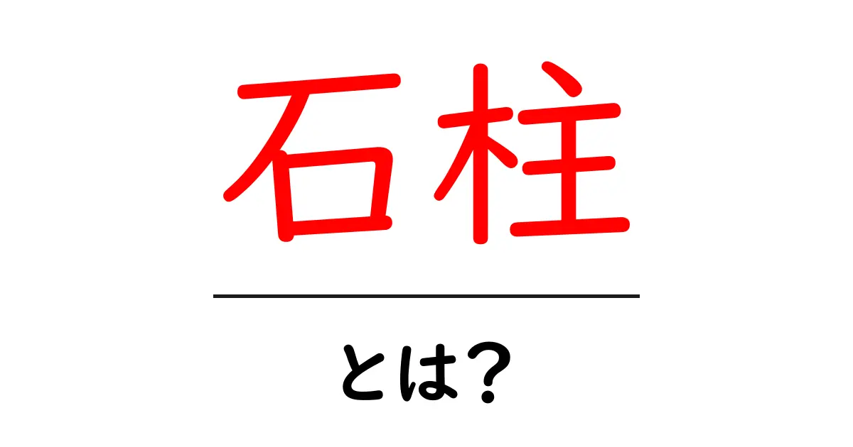 石柱・とは？初心者向けガイド：石柱の意味と使い方を詳しく解説共起語・同意語・対義語も併せて解説！