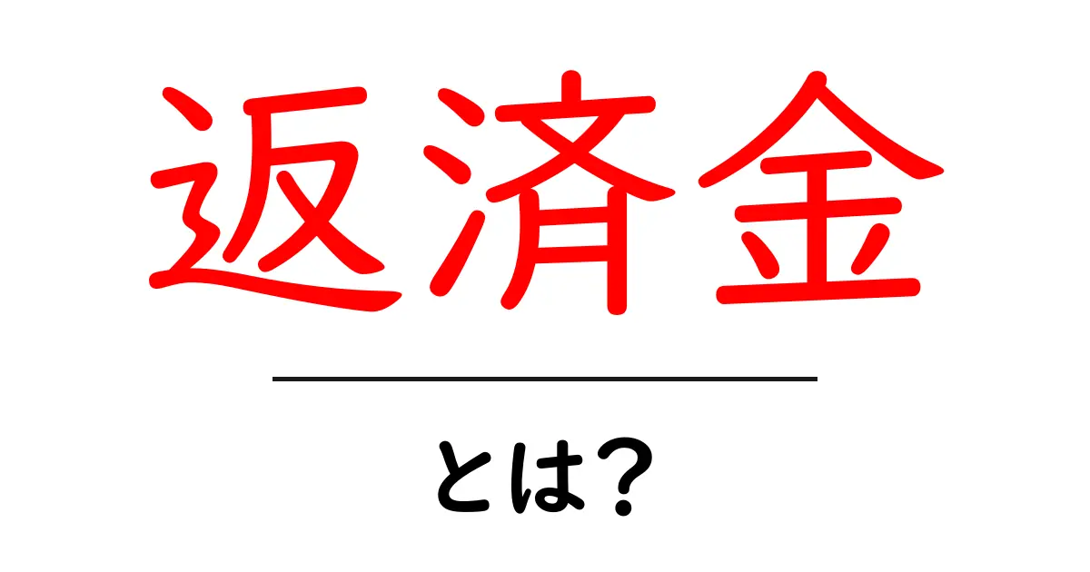 返済金とは？初心者にも分かる基本と計算のしかた共起語・同意語・対義語も併せて解説！