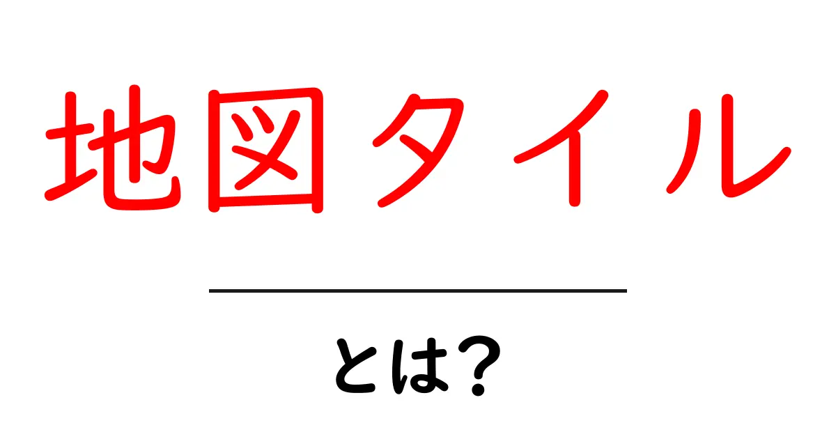 地図タイル・とは？地図表示の仕組みをやさしく解説共起語・同意語・対義語も併せて解説！