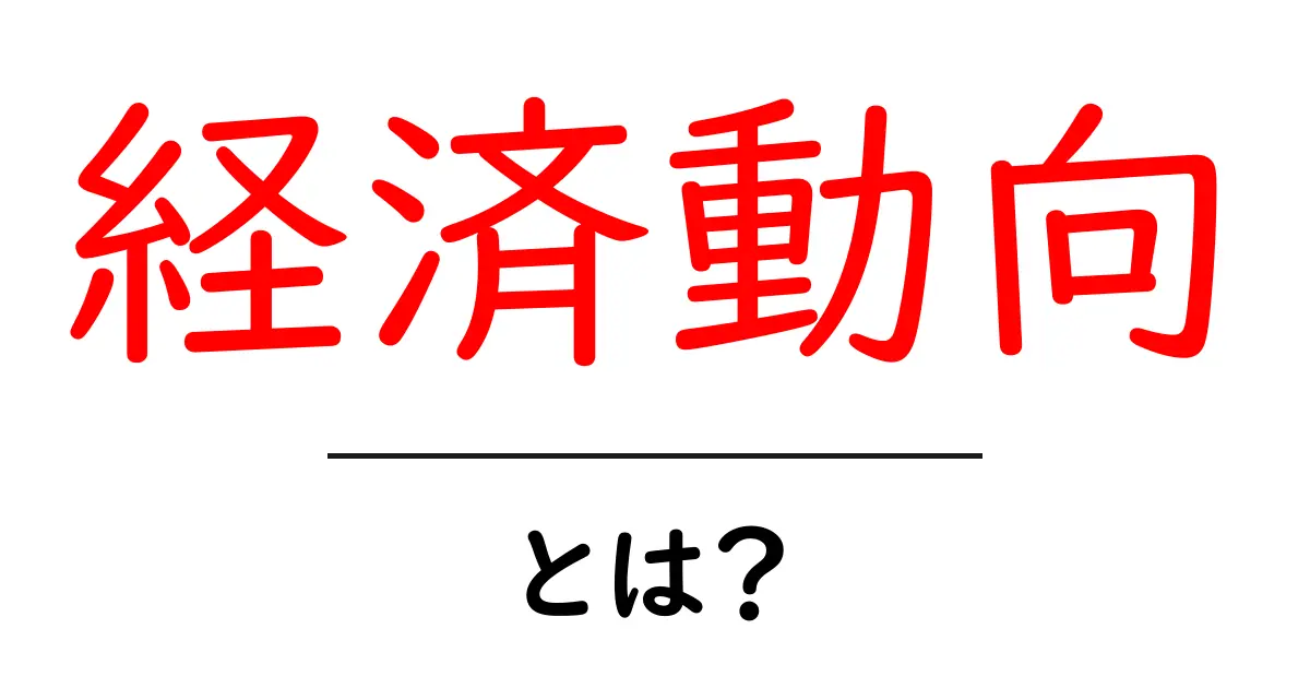 経済動向とは？初心者でも分かる読み解き方と今のニュースの読み方共起語・同意語・対義語も併せて解説！