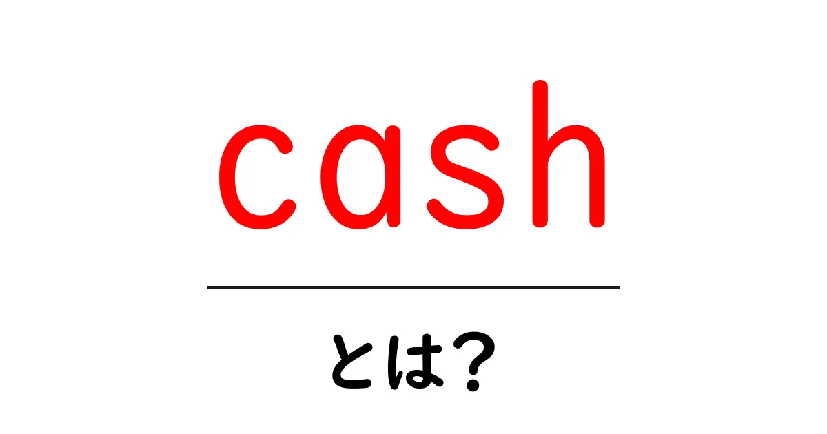 cash・とは? 初心者でも分かるお金の意味と使い方ガイド共起語・同意語・対義語も併せて解説!