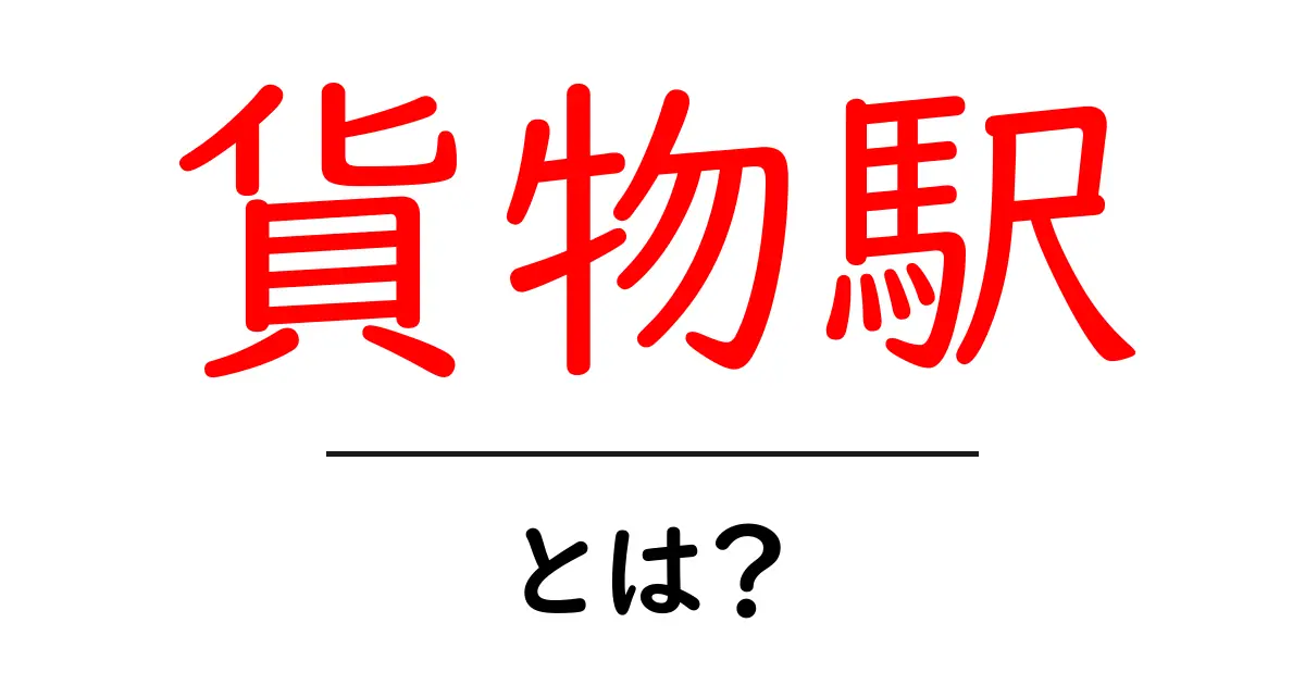 貨物駅とは？初心者でも分かる基本と仕組みを徹底解説共起語・同意語・対義語も併せて解説！