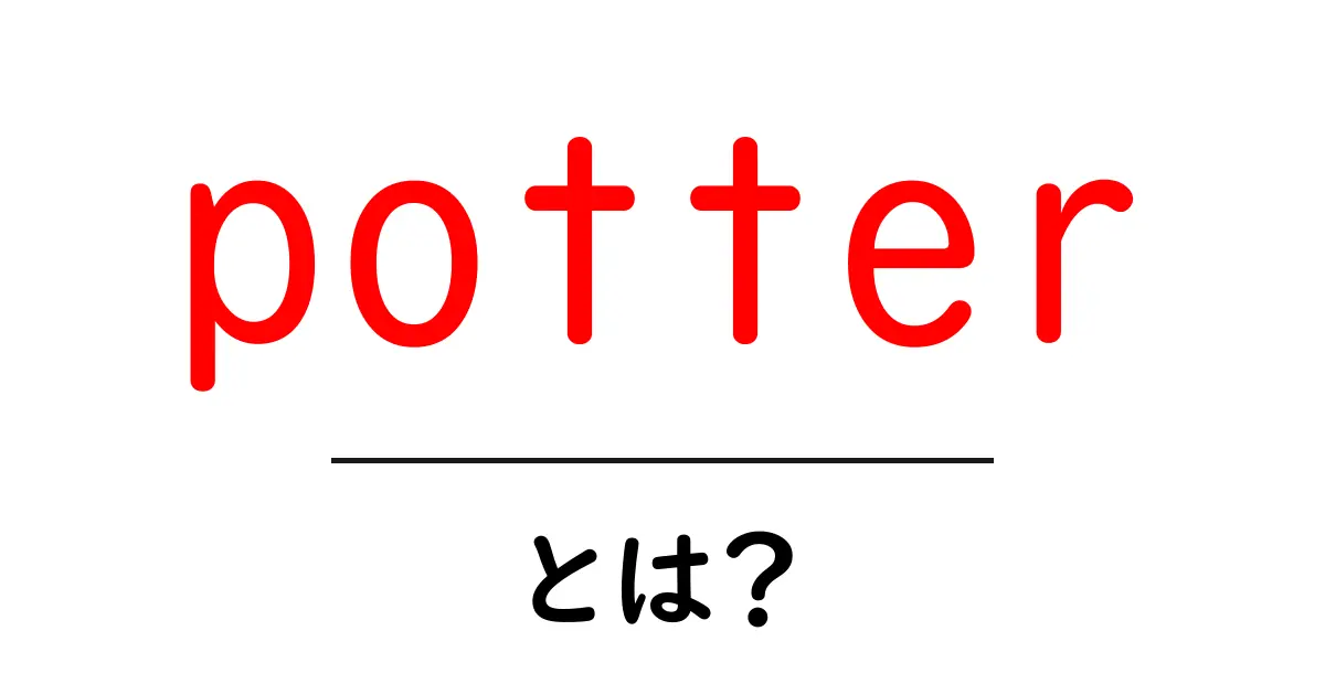 potterとは？初心者向けのわかりやすい解説ガイド共起語・同意語・対義語も併せて解説！