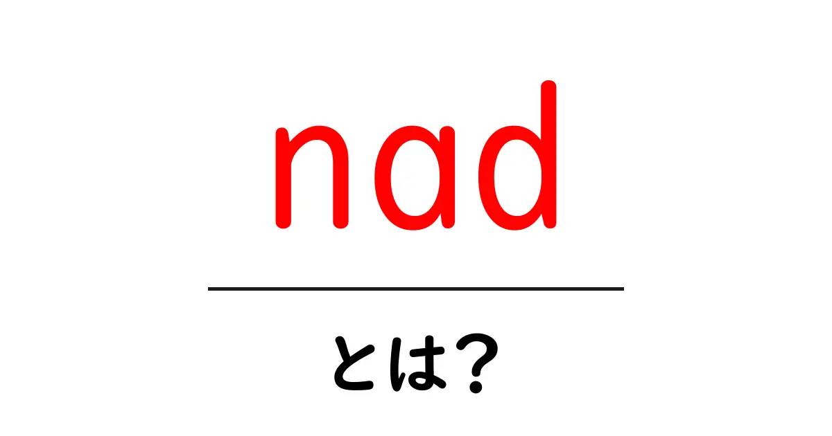 nad・とは？初心者にもわかる解説と使い方ガイド共起語・同意語・対義語も併せて解説！