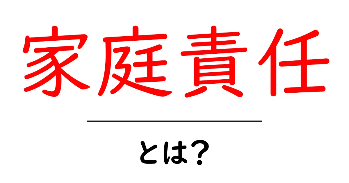 家庭責任・とは? 家庭責任の意味と使い方をわかりやすく解説共起語・同意語・対義語も併せて解説!