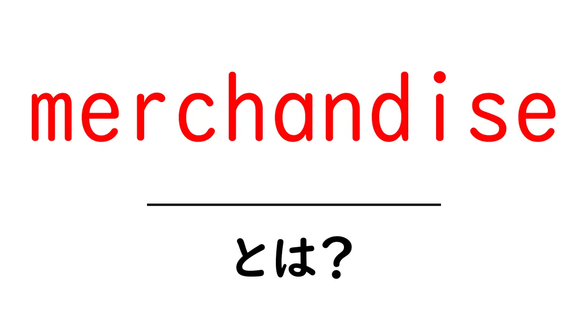 merchandiseとは？初心者でも分かる意味と使い方の基礎ガイド共起語・同意語・対義語も併せて解説！