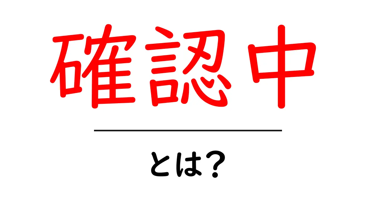確認中・とは?初心者でもわかる意味と使い方ガイド共起語・同意語・対義語も併せて解説!
