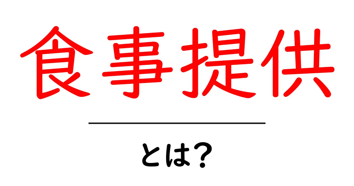 食事提供・とは?初心者が知っておくべき基本と実務での活用法共起語・同意語・対義語も併せて解説!