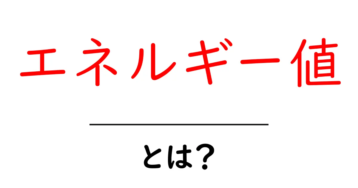エネルギー値・とは？中学生にもわかるやさしい解説と身近な例共起語・同意語・対義語も併せて解説！