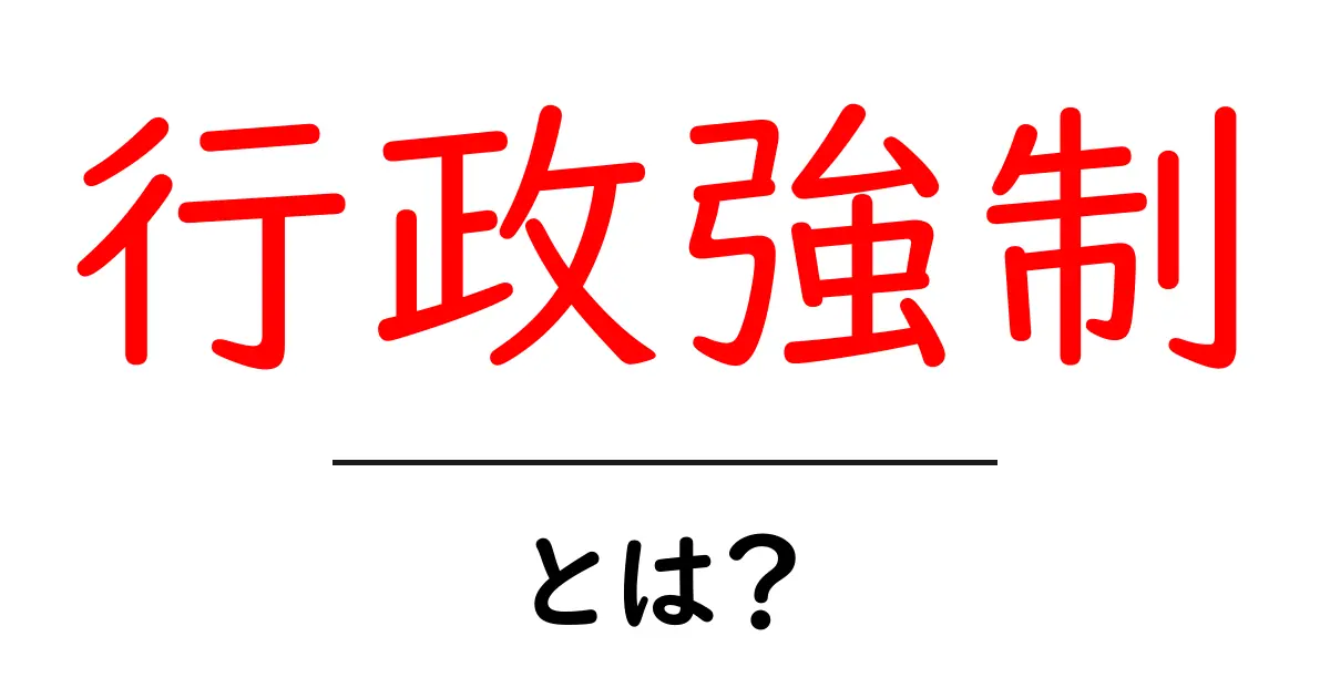 行政強制・とは？初心者にやさしい基本ガイド共起語・同意語・対義語も併せて解説！