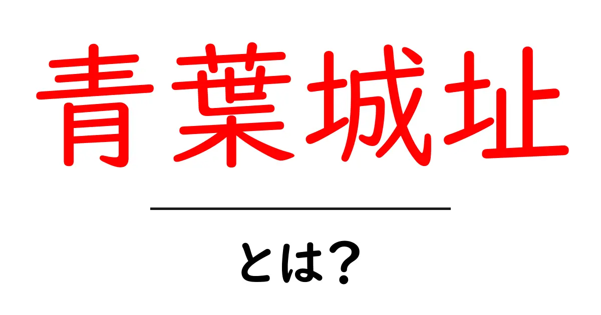 青葉城址とは？初心者向けにやさしく解説する歴史と見どころガイド共起語・同意語・対義語も併せて解説！