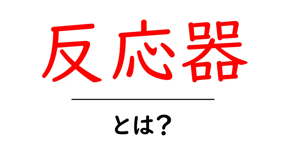 反応器とは？中学生でもわかる基本と身近な例を徹底解説共起語・同意語・対義語も併せて解説！