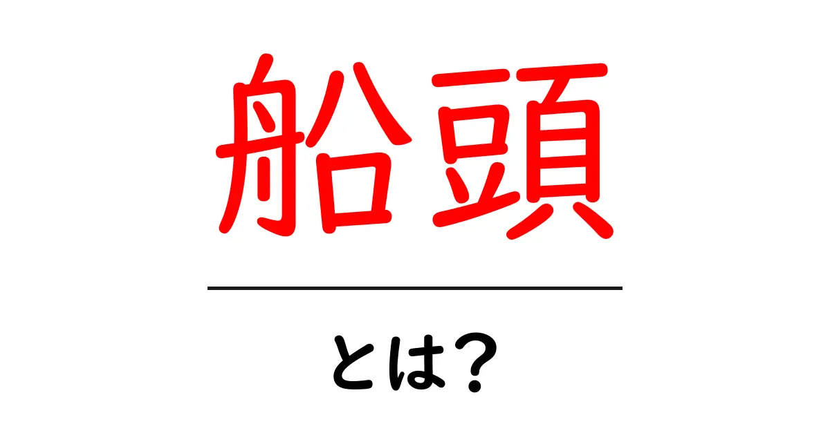 船頭・とは?初心者にも分かる船頭の役割と歴史を解説共起語・同意語・対義語も併せて解説!